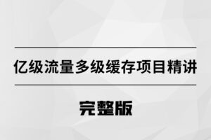 【马士兵】亿级流量多级缓存架构方案|完结无秘