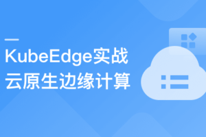 云原生+边缘计算项目实战-KubeEdge打造边缘管理平台|高清完结