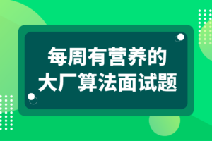 【马士兵】每周有营养的大厂算法面试题|完结无秘