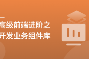 高级前端进阶必修，自主打造高扩展的业务组件库|高清完结