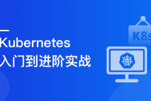 Kubernetes 入门到进阶实战,系统性掌握 K8s 生产实践|高清完结