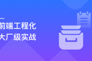 吃透前端工程化，大厂级实战项目以战带练|完结无秘
