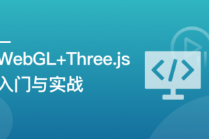WebGL+Three.js 入门与实战,系统学习 Web3D 技术|完结无秘