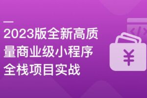 2023版全新高质量商业级小程序全栈项目实战|高清完结