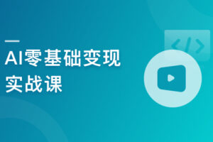 AI零基础变现实战课,搞定10+变现场景与AIGC必备技能|已完结