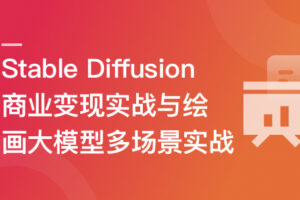Stable Diffusion 商业变现与绘画大模型多场景实战|已完结