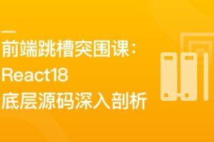前端跳槽突围课：React18底层源码深入剖析|已完结