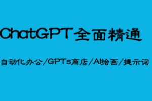 ChatGPT全面精通-自动化办公/GPTs商店/AI绘画/提示词|已完结