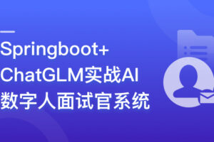 Springboot+ChatGLM 实战AI数字人面试官系统|高清完结