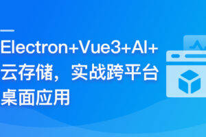 Electron+Vue3+AI+云存储–实战跨平台桌面应用|已完结