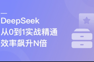 DeepSeek从0到1实战精通,效率飙升N倍|已完结