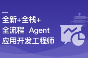AI Agent从0到1定制开发 全栈/全流程/企业级落地实战|已完结