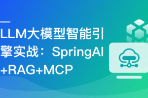 LLM大模型智能引擎实战–SpringAI+RAG+MCP+实时搜索|已完结