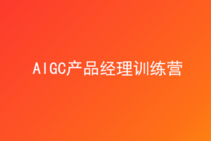 AIGC产品经理训练营|已完结