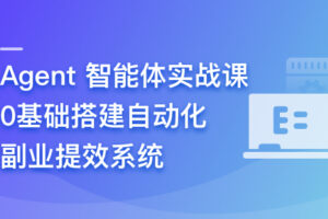 Agent 智能体实战课- 0基础搭建自动化副业提效系统