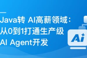 Java转 AI高薪领域必备-从0到1打通生产级AI Agent开发