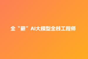 【图L学院】全“薪”AI大模型全栈工程师2.0 | 高清无密
