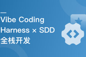 从 Vibe Coding 到 Harness × SDD 全栈开发实战|已完结