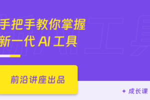 手把手教你掌握新一代AI工具|已完结