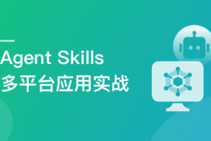 Agent Skills 多平台应用实战|完结无密